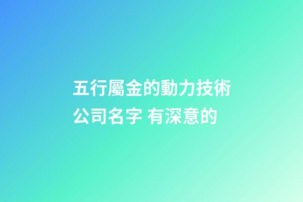 五行屬金的動力技術公司名字 有深意的-第1張-公司起名-玄機派